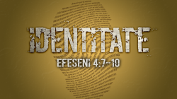 Identitate - Efeseni 4:7-10